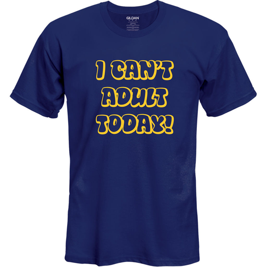 I Cant Adult Today Tee Shirt / Gildan G2000