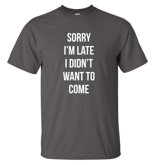 Sorry Im Late Tee Shirt / Gildan G2000